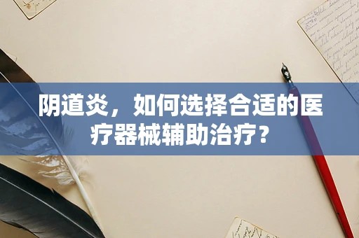 阴道炎，如何选择合适的医疗器械辅助治疗？