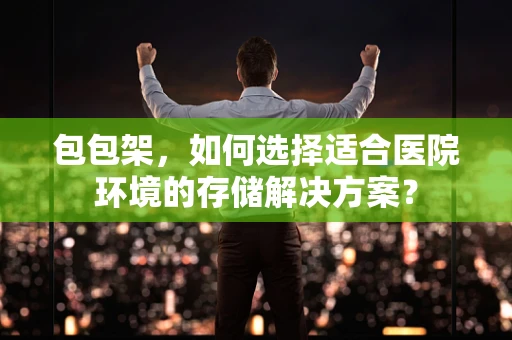 包包架，如何选择适合医院环境的存储解决方案？