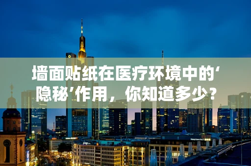 墙面贴纸在医疗环境中的‘隐秘’作用，你知道多少？