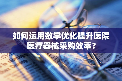 如何运用数学优化提升医院医疗器械采购效率？