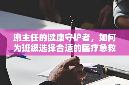 班主任的健康守护者，如何为班级选择合适的医疗急救设备？