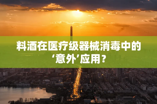 料酒在医疗级器械消毒中的‘意外’应用？