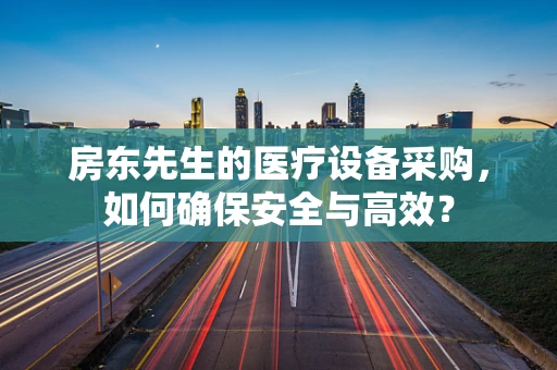 房东先生的医疗设备采购，如何确保安全与高效？