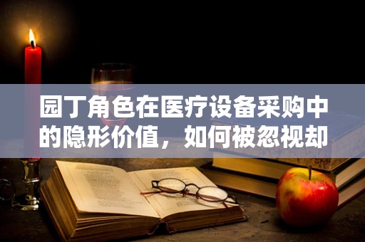 园丁角色在医疗设备采购中的隐形价值，如何被忽视却又不可或缺？