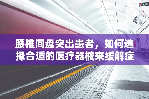 腰椎间盘突出患者，如何选择合适的医疗器械来缓解症状？