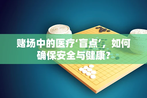 赌场中的医疗‘盲点’，如何确保安全与健康？