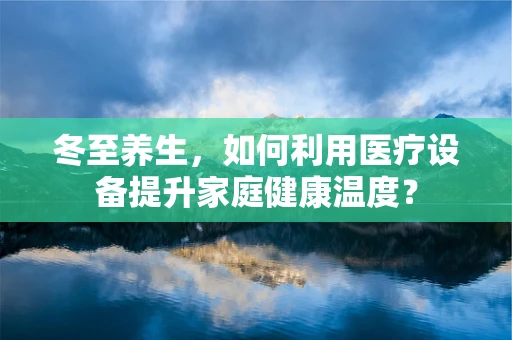 冬至养生，如何利用医疗设备提升家庭健康温度？