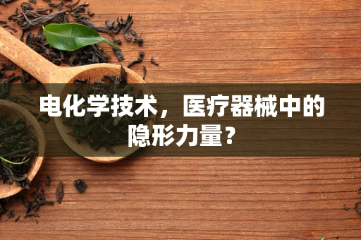 电化学技术，医疗器械中的隐形力量？