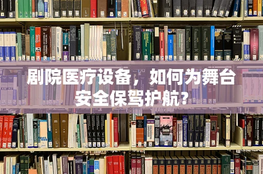 剧院医疗设备，如何为舞台安全保驾护航？