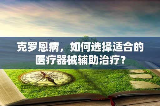 克罗恩病，如何选择适合的医疗器械辅助治疗？