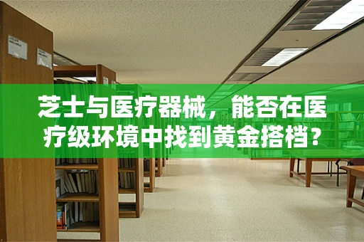 芝士与医疗器械，能否在医疗级环境中找到黄金搭档？