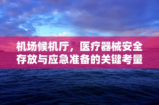 机场候机厅，医疗器械安全存放与应急准备的关键考量