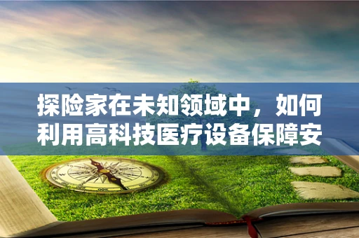 探险家在未知领域中，如何利用高科技医疗设备保障安全？