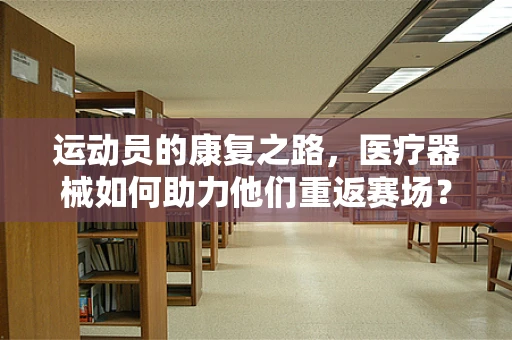 运动员的康复之路，医疗器械如何助力他们重返赛场？