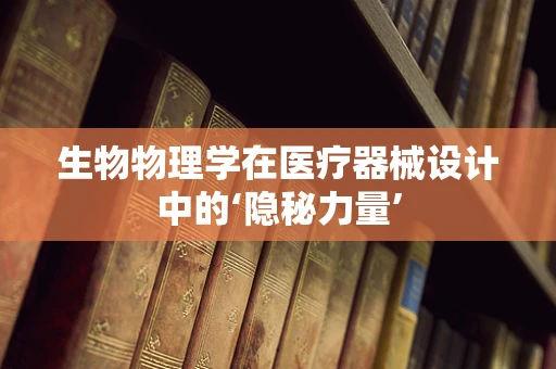 生物物理学在医疗器械设计中的‘隐秘力量’