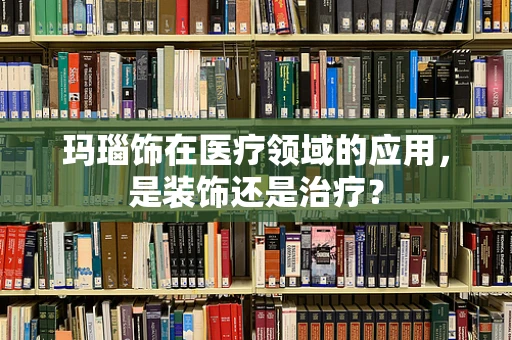 玛瑙饰在医疗领域的应用，是装饰还是治疗？