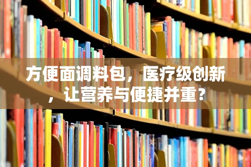 方便面调料包，医疗级创新，让营养与便捷并重？