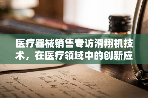 医疗器械销售专访滑翔机技术，在医疗领域中的创新应用与挑战？