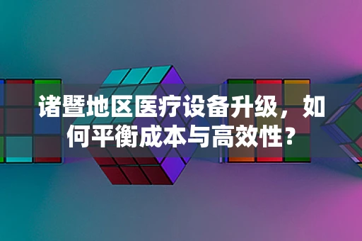 诸暨地区医疗设备升级，如何平衡成本与高效性？