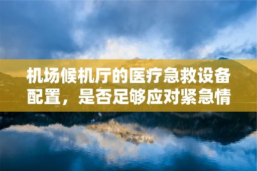 机场候机厅的医疗急救设备配置，是否足够应对紧急情况？