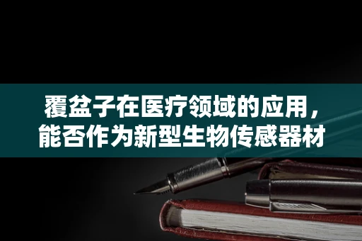 覆盆子在医疗领域的应用，能否作为新型生物传感器材料？