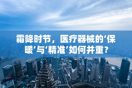 霜降时节，医疗器械的‘保暖’与‘精准’如何并重？