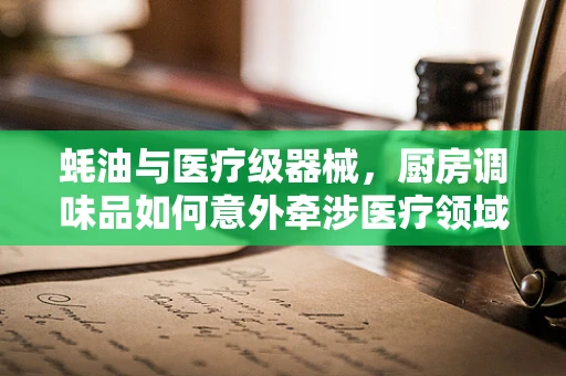 蚝油与医疗级器械，厨房调味品如何意外牵涉医疗领域？