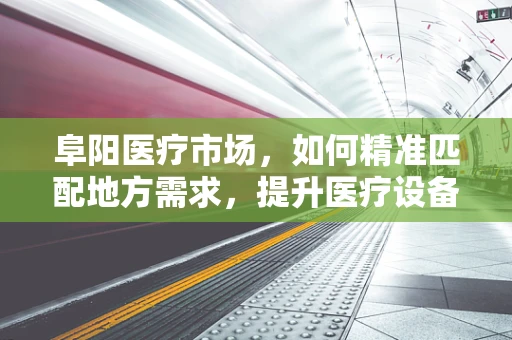 阜阳医疗市场，如何精准匹配地方需求，提升医疗设备采购效率？