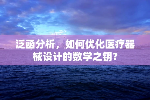 泛函分析，如何优化医疗器械设计的数学之钥？