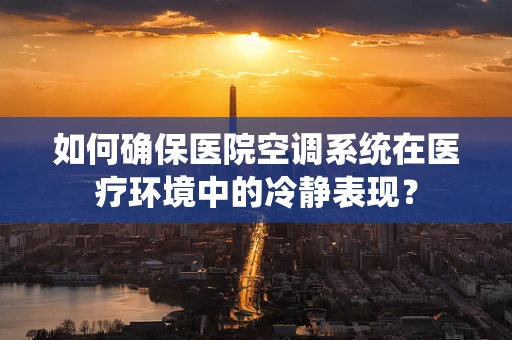 如何确保医院空调系统在医疗环境中的冷静表现？