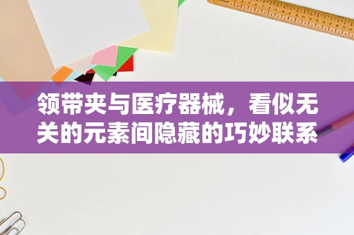 领带夹与医疗器械，看似无关的元素间隐藏的巧妙联系