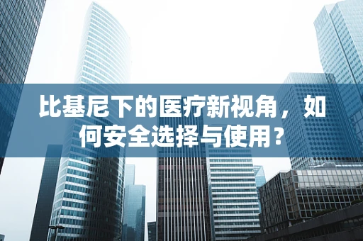 比基尼下的医疗新视角，如何安全选择与使用？