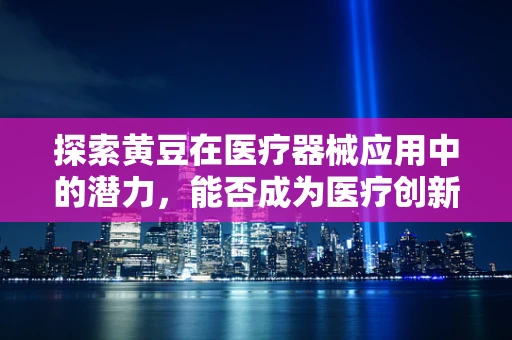 探索黄豆在医疗器械应用中的潜力，能否成为医疗创新的黄金豆？