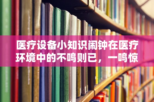 医疗设备小知识闹钟在医疗环境中的不鸣则已，一鸣惊人角色