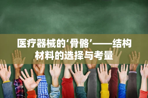 医疗器械的‘骨骼’——结构材料的选择与考量