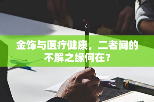 金饰与医疗健康，二者间的不解之缘何在？