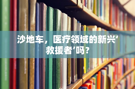 沙地车，医疗领域的新兴‘救援者’吗？