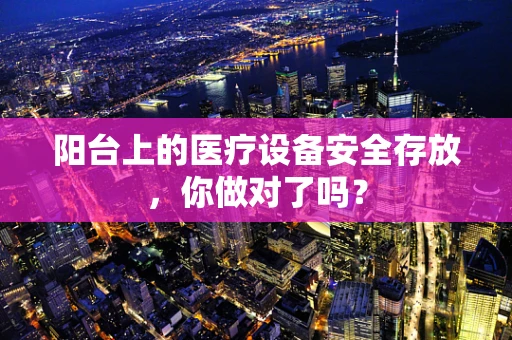 阳台上的医疗设备安全存放，你做对了吗？