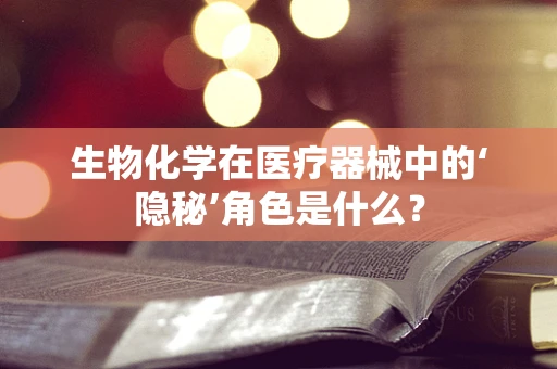 生物化学在医疗器械中的‘隐秘’角色是什么？