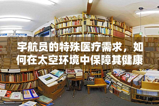 宇航员的特殊医疗需求，如何在太空环境中保障其健康？