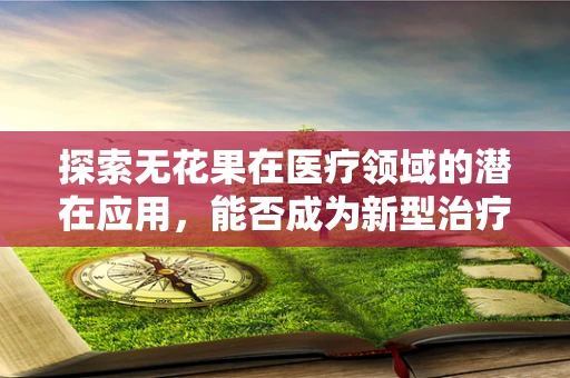 探索无花果在医疗领域的潜在应用，能否成为新型治疗手段？