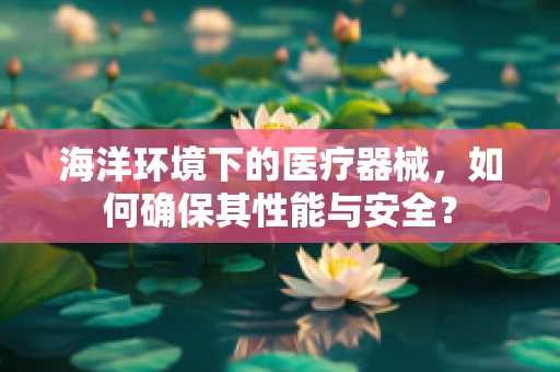 海洋环境下的医疗器械，如何确保其性能与安全？