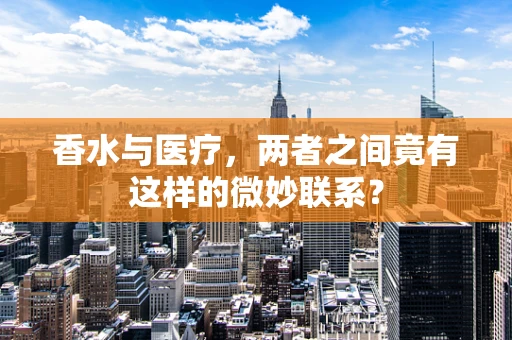 香水与医疗，两者之间竟有这样的微妙联系？