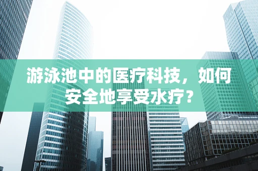 游泳池中的医疗科技，如何安全地享受水疗？