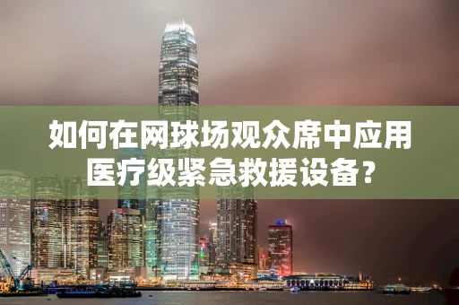 如何在网球场观众席中应用医疗级紧急救援设备？