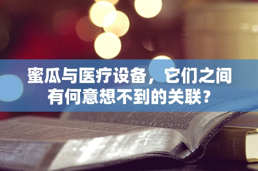 蜜瓜与医疗设备，它们之间有何意想不到的关联？