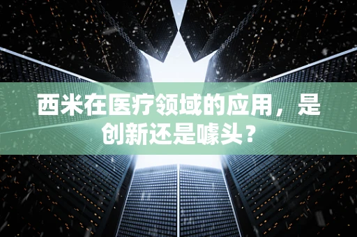 西米在医疗领域的应用，是创新还是噱头？