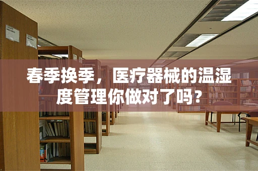 春季换季，医疗器械的温湿度管理你做对了吗？