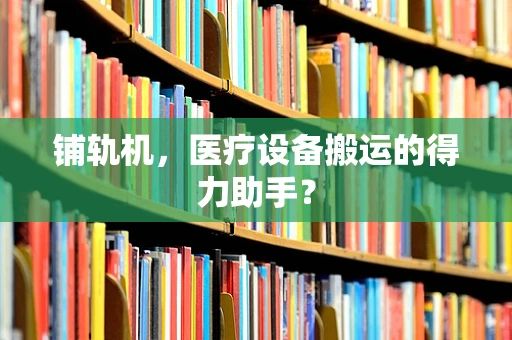 铺轨机，医疗设备搬运的得力助手？