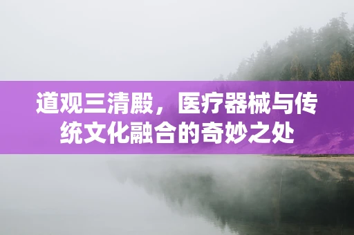 道观三清殿，医疗器械与传统文化融合的奇妙之处